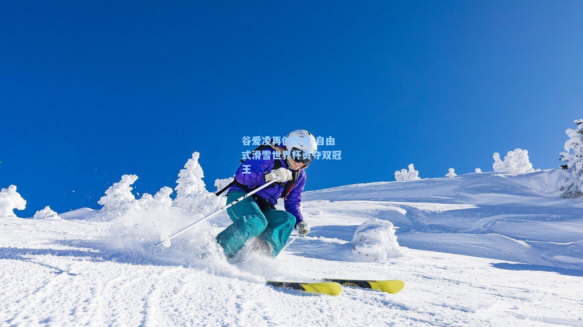 谷爱凌再创历史 自由式滑雪世界杯勇夺双冠王