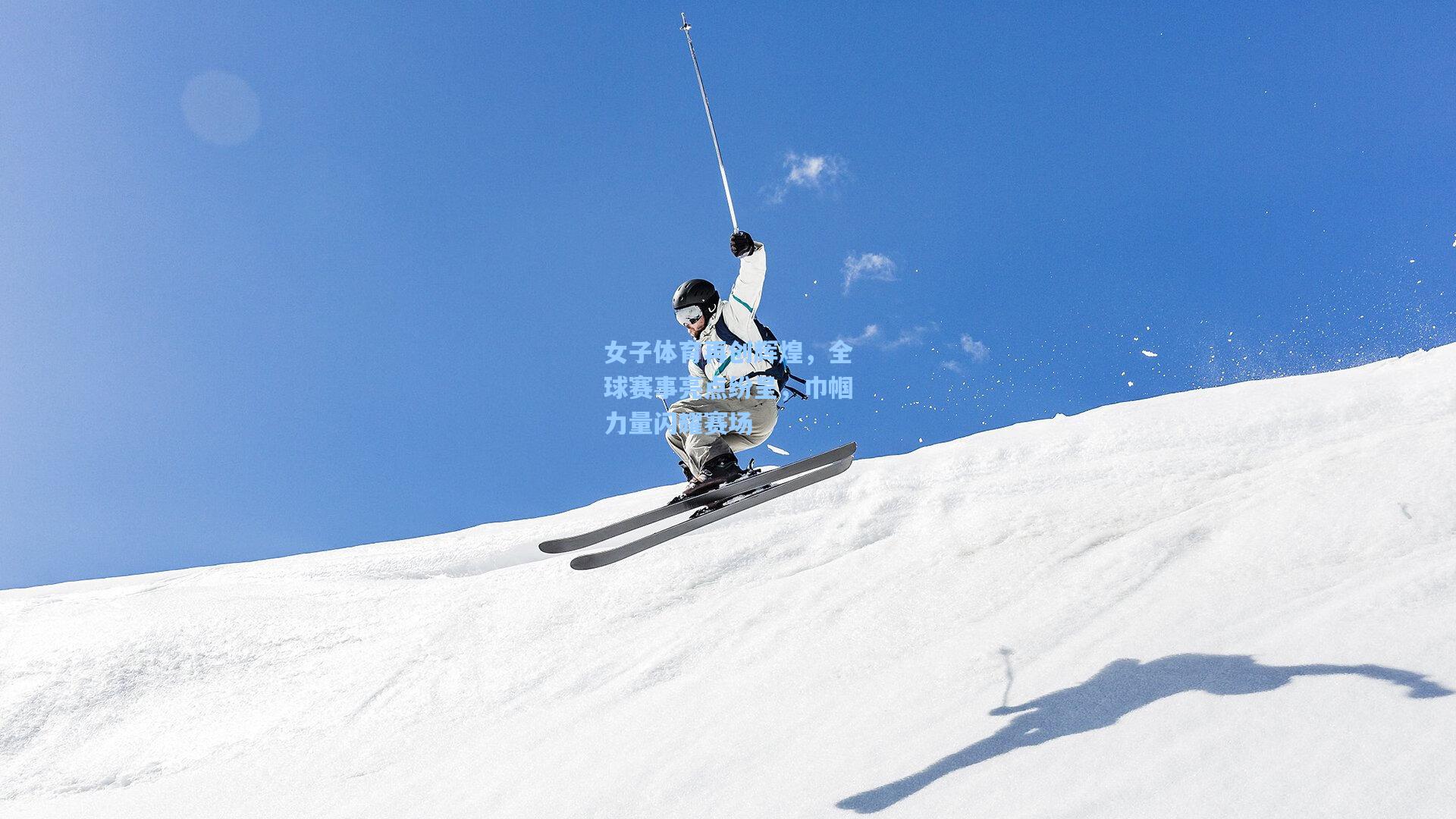 女子体育再创辉煌，全球赛事亮点纷呈，巾帼力量闪耀赛场