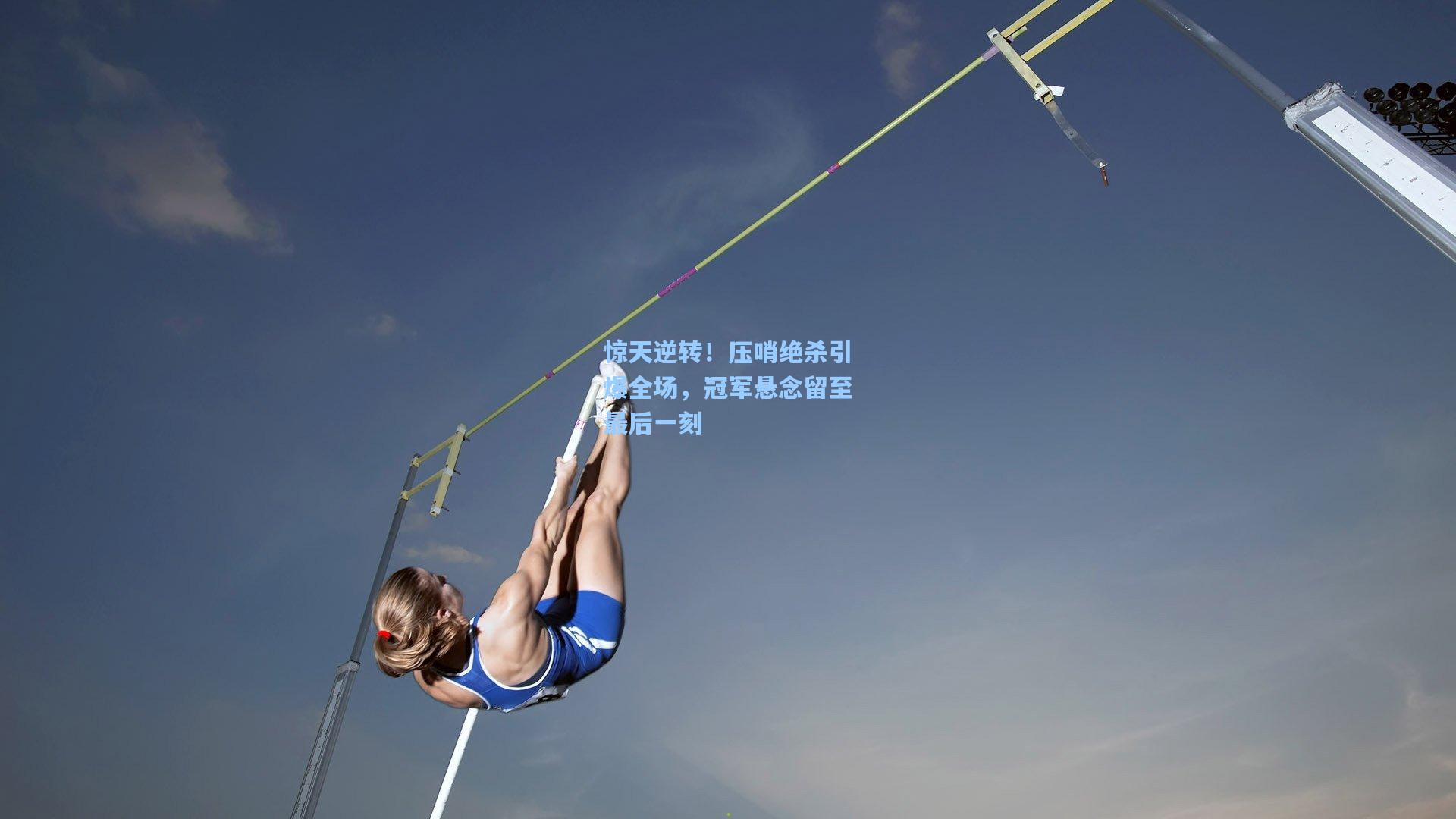 惊天逆转！压哨绝杀引爆全场，冠军悬念留至最后一刻