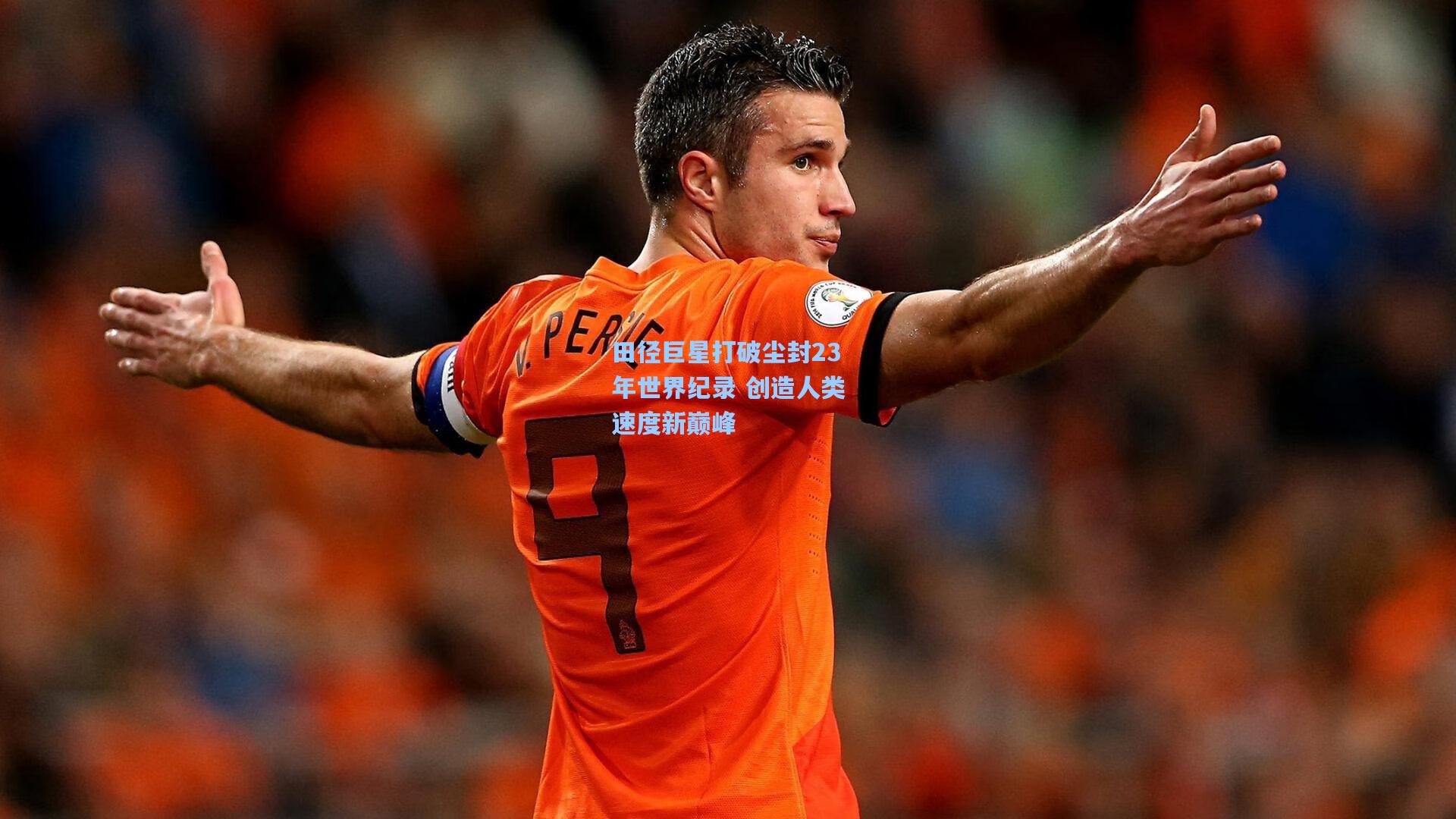 田径巨星打破尘封23年世界纪录 创造人类速度新巅峰