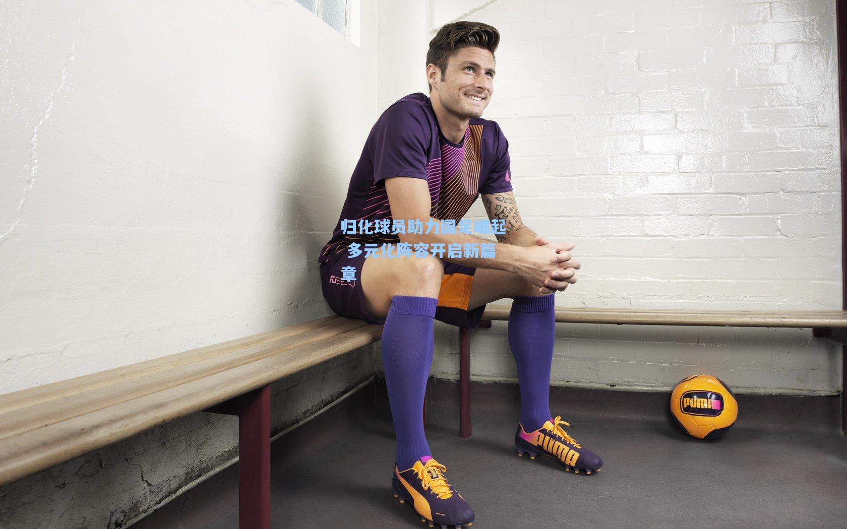 归化球员助力国足崛起 多元化阵容开启新篇章