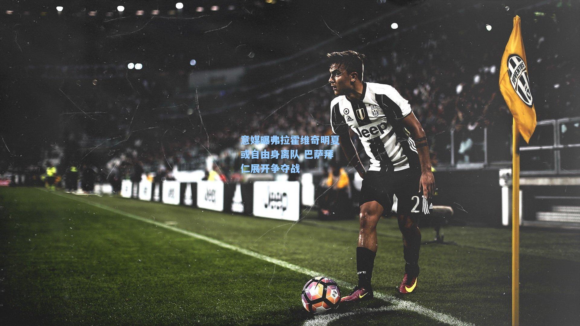 意媒曝弗拉霍维奇明夏或自由身离队 巴萨拜仁展开争夺战