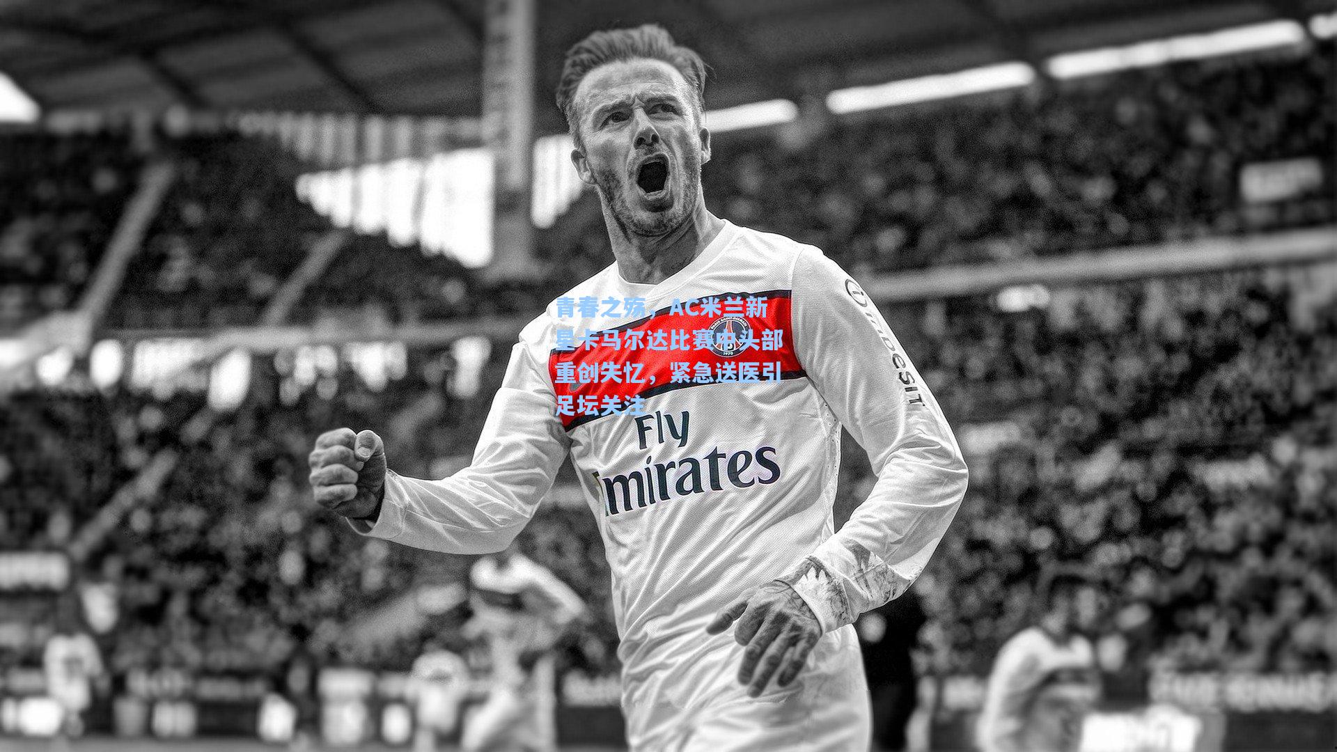 青春之殇,AC米兰新星卡马尔达比赛中头部重创失忆,紧急送医引足坛关注