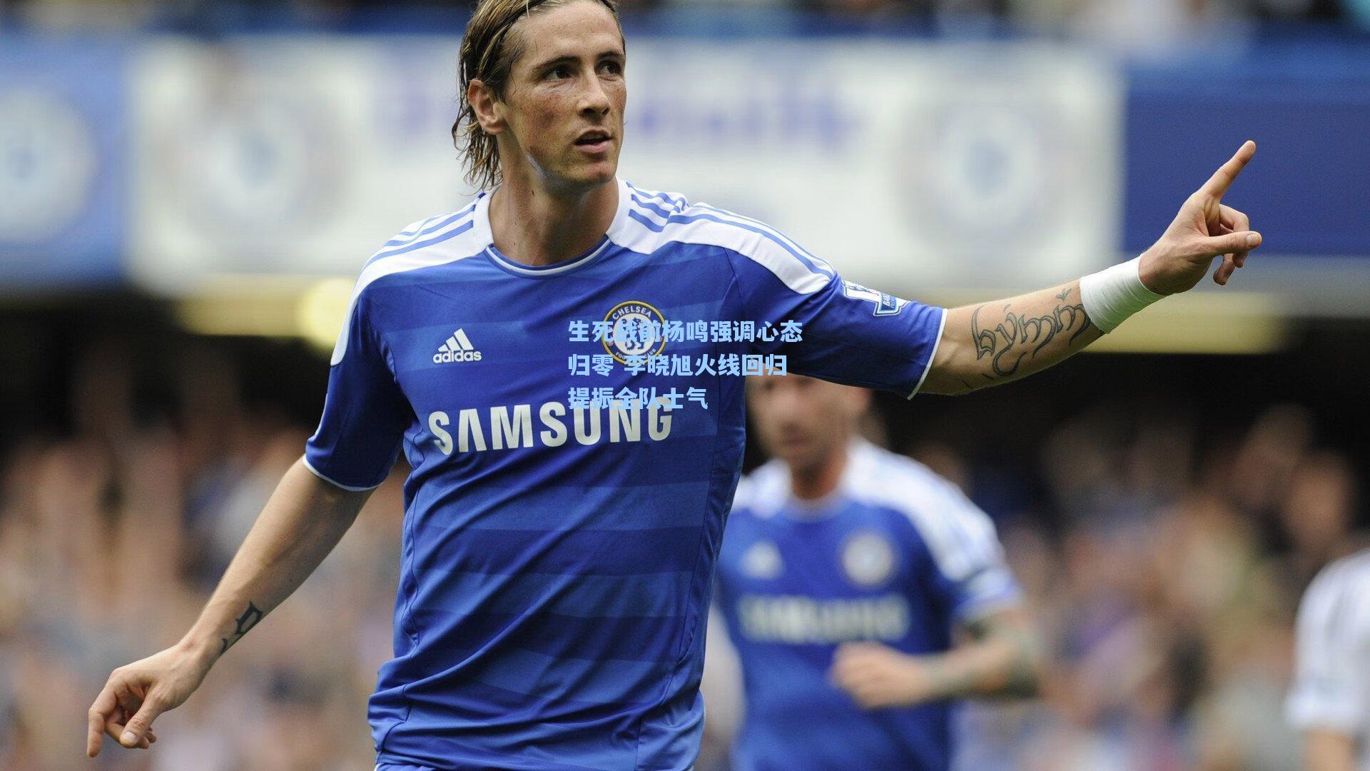 生死战前杨鸣强调心态归零 李晓旭火线回归提振全队士气