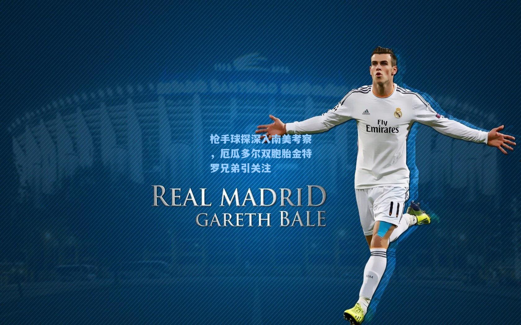 枪手球探深入南美考察,厄瓜多尔双胞胎金特罗兄弟引关注