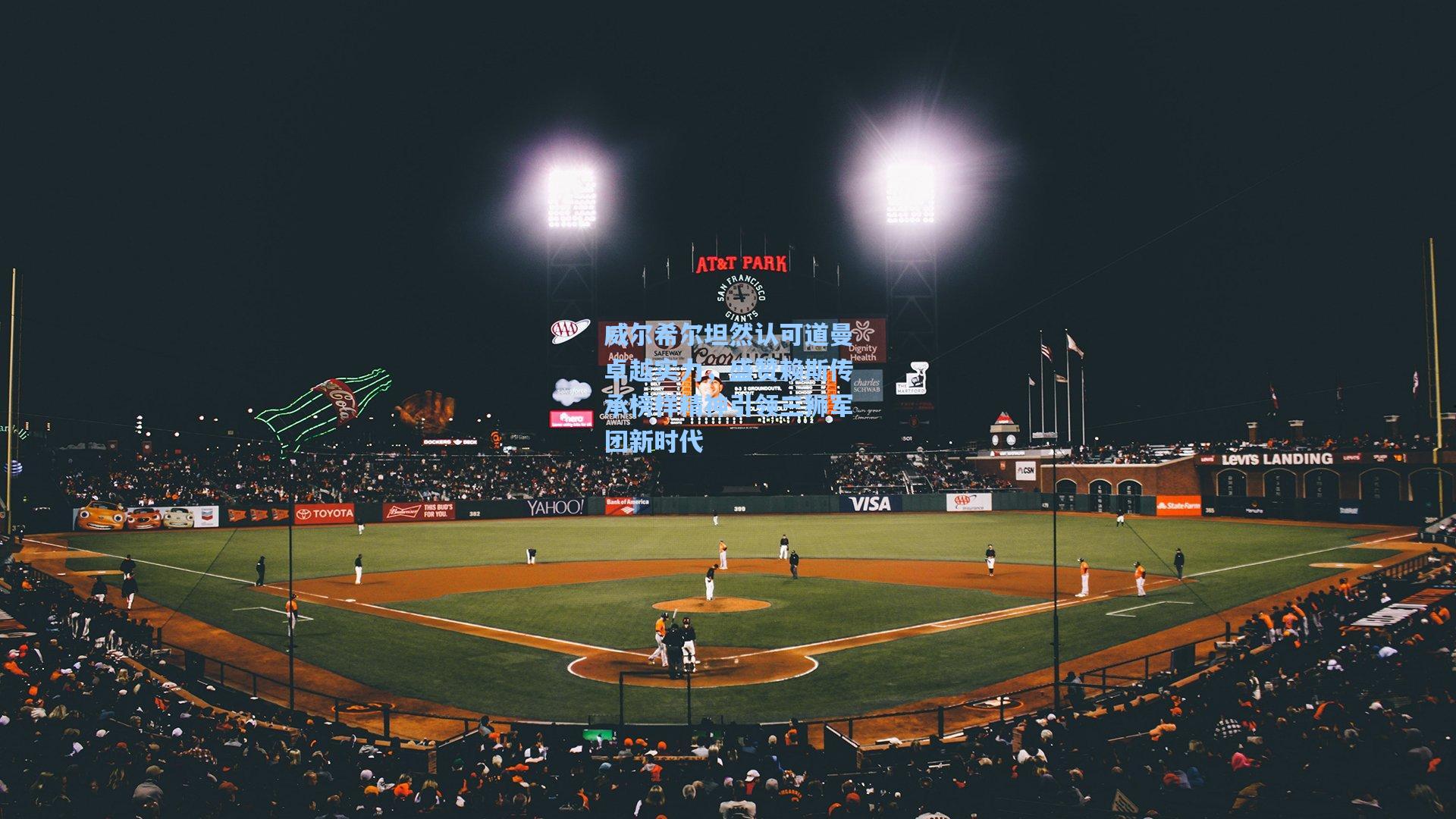 威尔希尔坦然认可道曼卓越实力，盛赞赖斯传承榜样精神引领三狮军团新时代