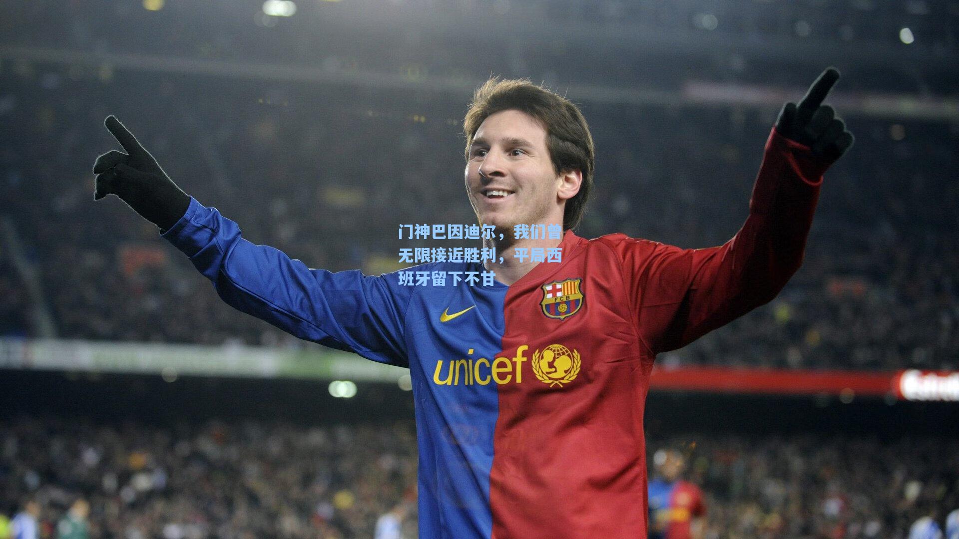 门神巴因迪尔，我们曾无限接近胜利，平局西班牙留下不甘