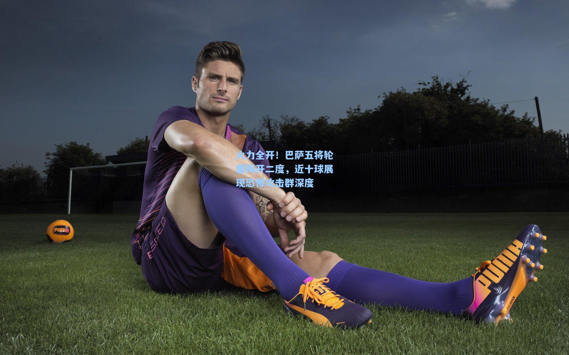 火力全开！巴萨五将轮番梅开二度，近十球展现恐怖攻击群深度