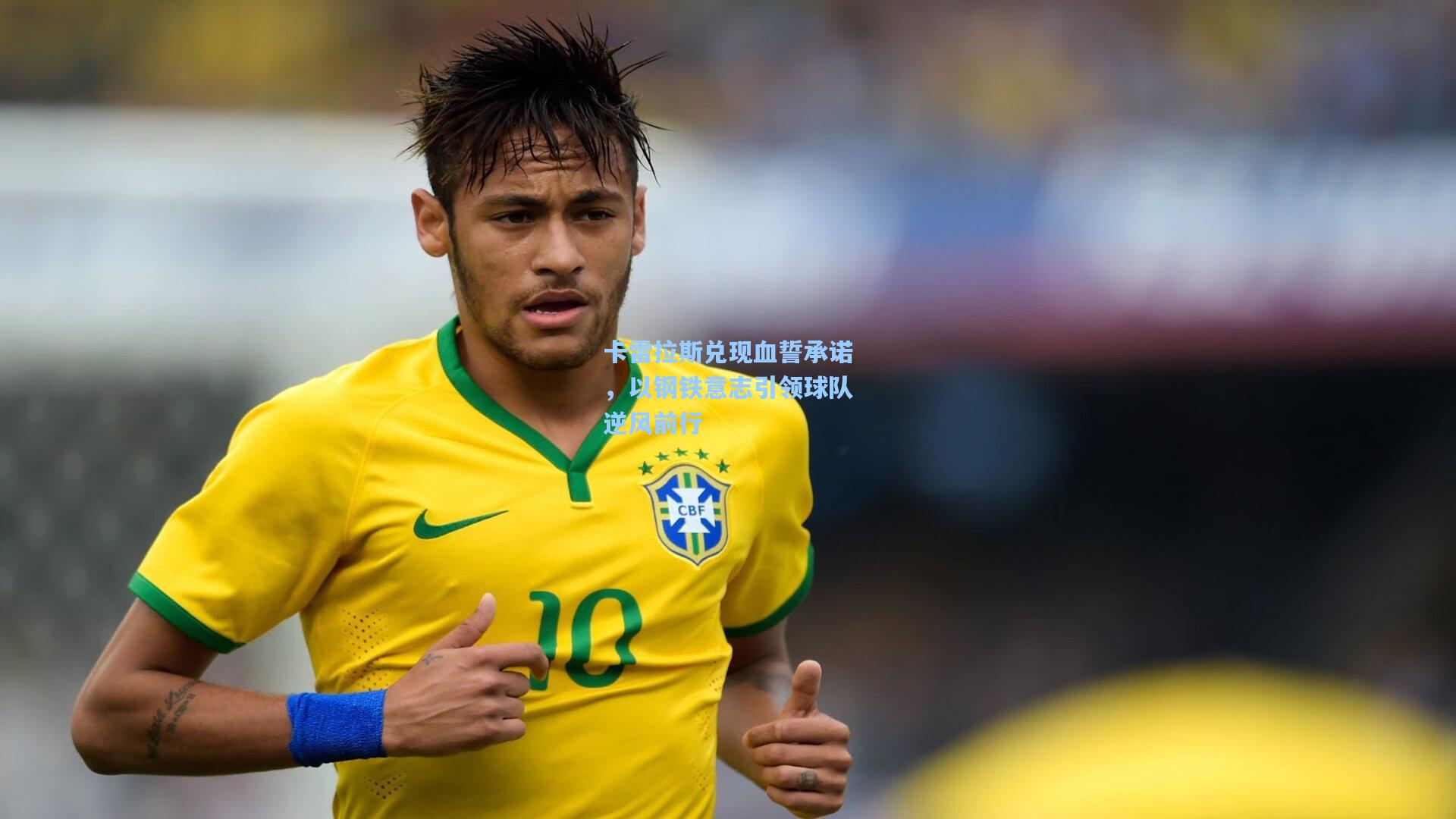 卡雷拉斯兑现血誓承诺，以钢铁意志引领球队逆风前行